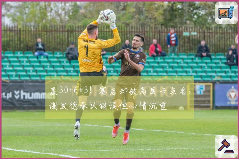 轰30+6+3！赛后却被乌度卡点名，谢泼德承认错误但心情沉重