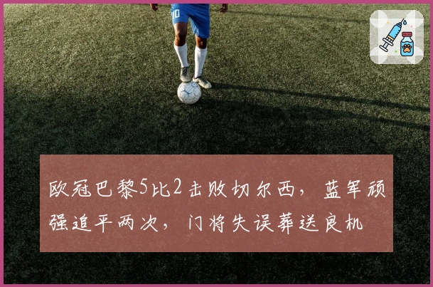 欧冠巴黎5比2击败切尔西，蓝军顽强追平两次，门将失误葬送良机