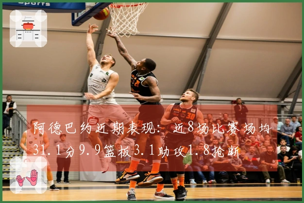 阿德巴约近期表现：近8场比赛场均31.1分9.9篮板3.1助攻1.8抢断