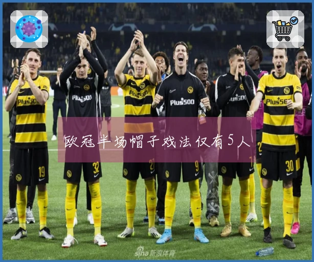 欧冠半场帽子戏法仅有5人