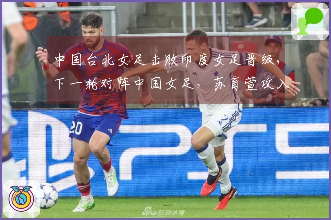 中国台北女足击败印度女足晋级，下一轮对阵中国女足，苏育萱攻入制胜球