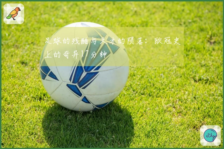 足球的残酷与天才的陨落：欧冠史上的奇异17分钟