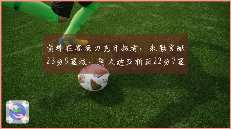 黄蜂在客场力克开拓者，米勒贡献23分9篮板，阿夫迪亚斩获22分7篮板