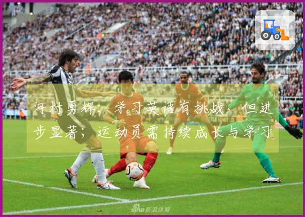 河村勇辉：学习英语有挑战，但进步显著；运动员需持续成长与学习