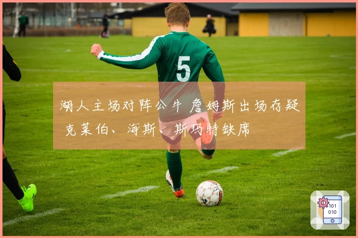 湖人主场对阵公牛 詹姆斯出场存疑 克莱伯、海斯、斯玛特缺席