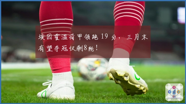 埃因霍温荷甲领跑 19 分，三月末有望夺冠仅剩8轮！