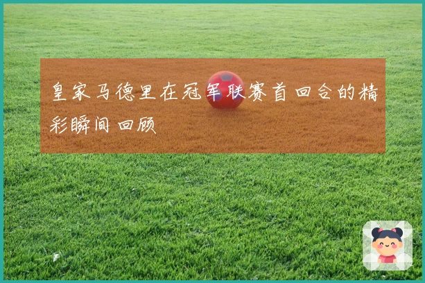皇家马德里在冠军联赛首回合的精彩瞬间回顾